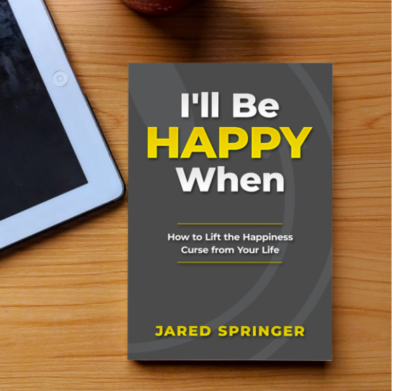 “I’ll Be Happy When” Author Jared Springer on Adopting a Success-Enabling Mindset and Achieving Happiness