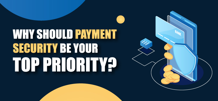 Why Should Payment Security Be Your Top Priority?